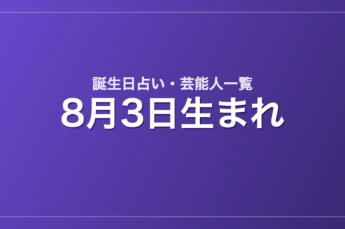 8月3日生まれの芸能人・有名人一覧【誕生日占い】