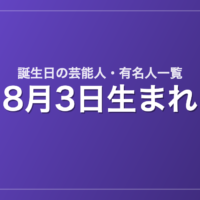 8月3日生まれの芸能人・有名人一覧
