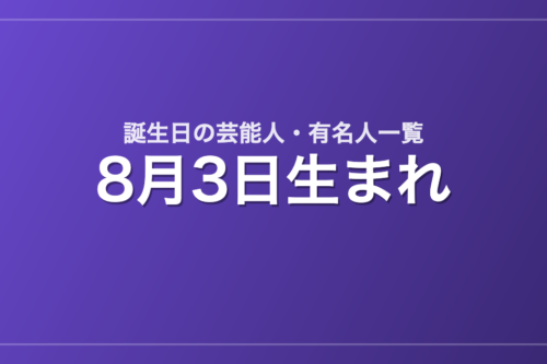 8月3日生まれの芸能人・有名人一覧