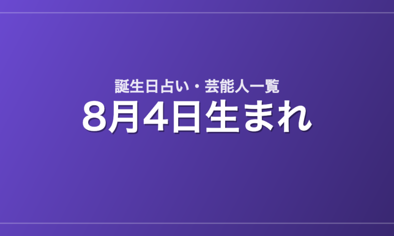 8月4日生まれの芸能人・有名人一覧【誕生日占い】
