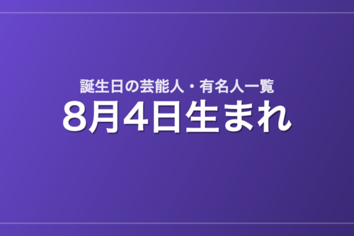 8月4日生まれの芸能人・有名人一覧
