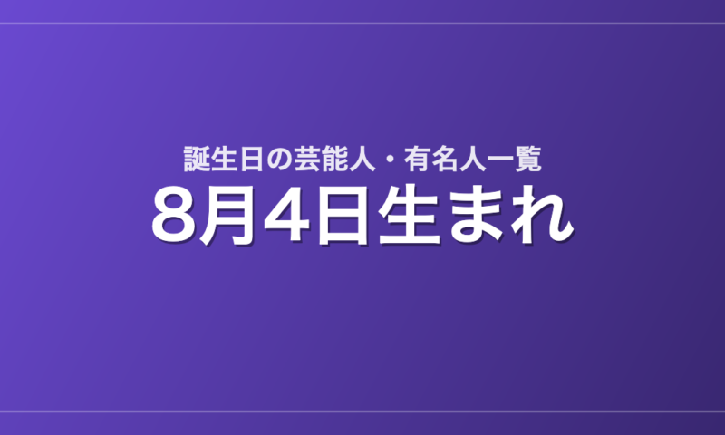 8月4日生まれの芸能人・有名人一覧