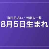 8月5日生まれの芸能人・有名人一覧【誕生日占い】