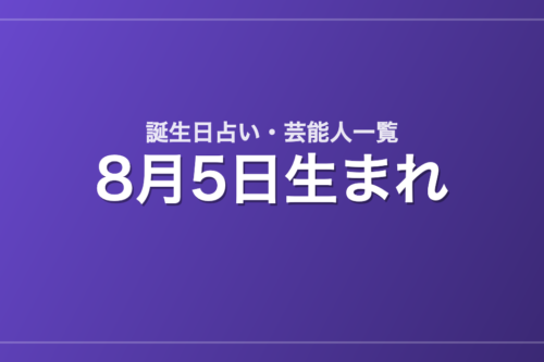 8月5日生まれの芸能人・有名人一覧【誕生日占い】