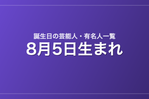 8月5日生まれの芸能人・有名人一覧