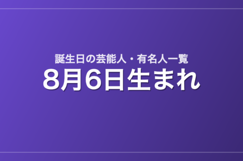 8月6日生まれの芸能人・有名人一覧