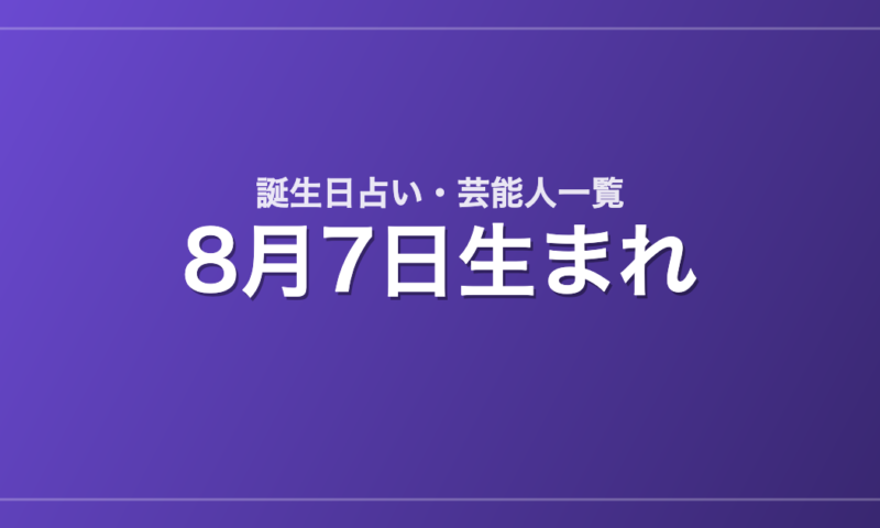 8月7日生まれの芸能人・有名人一覧【誕生日占い】
