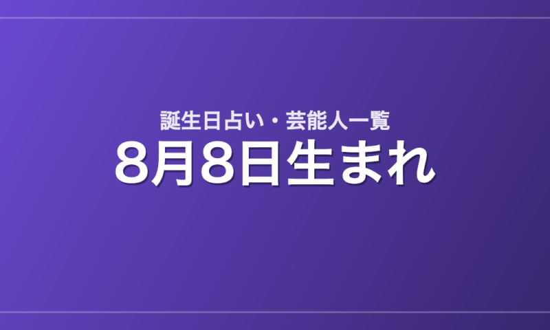 8月8日生まれの芸能人・有名人一覧【誕生日占い】