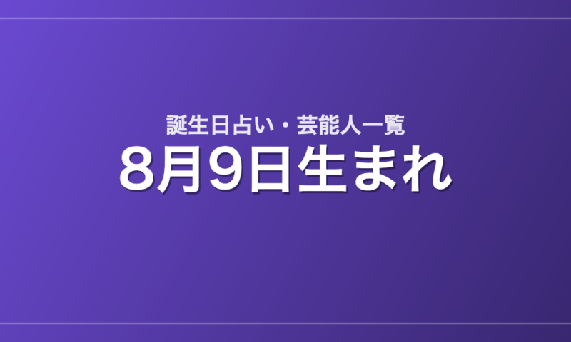 8月9日生まれの芸能人・有名人一覧【誕生日占い】