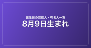 8月9日生まれの芸能人・有名人一覧