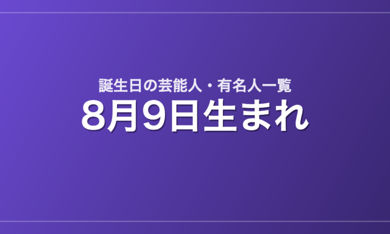 8月9日生まれの芸能人・有名人一覧