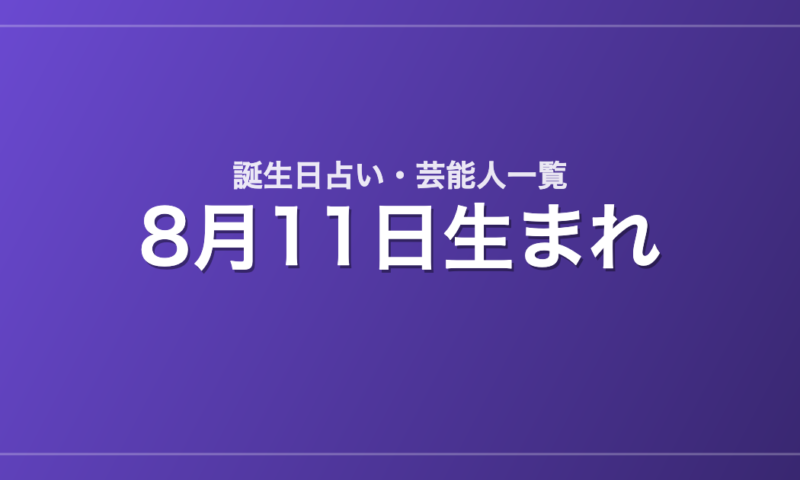 8月11日生まれの芸能人・有名人一覧【誕生日占い】