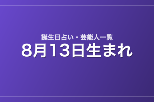 8月13日生まれの芸能人・有名人一覧【誕生日占い】