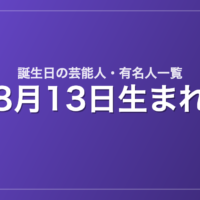 8月13日生まれの芸能人・有名人一覧