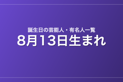 8月13日生まれの芸能人・有名人一覧