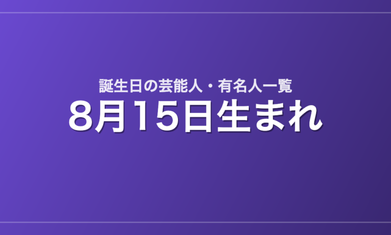 8月15日生まれの芸能人・有名人一覧