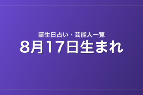 8月17日生まれの芸能人・有名人一覧【誕生日占い】