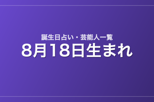 8月18日生まれの芸能人・有名人一覧【誕生日占い】