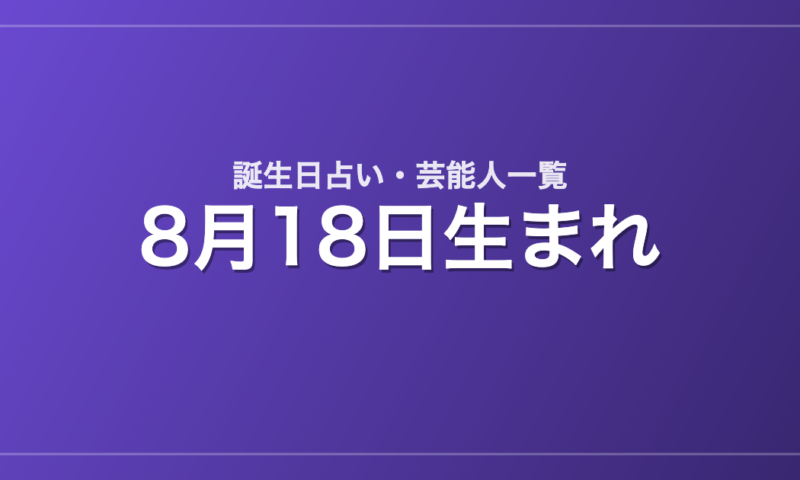 8月18日生まれの芸能人・有名人一覧【誕生日占い】