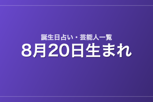 8月20日生まれの芸能人・有名人一覧【誕生日占い】