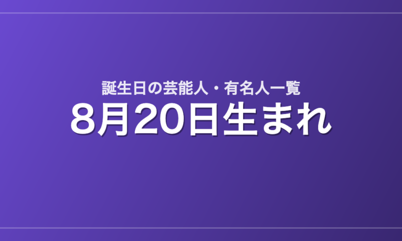 8月20日生まれの芸能人・有名人一覧