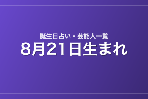 8月21日生まれの芸能人・有名人一覧【誕生日占い】