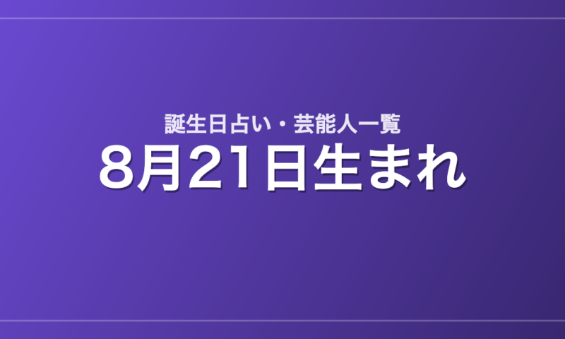 8月21日生まれの芸能人・有名人一覧【誕生日占い】