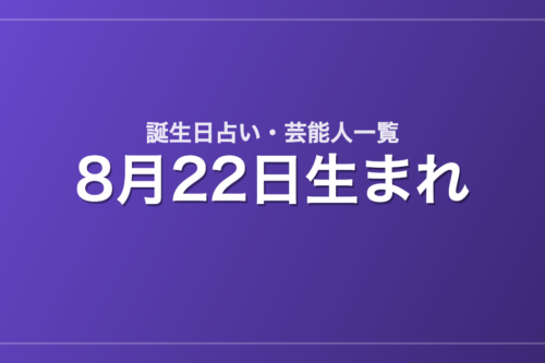 8月22日生まれの芸能人・有名人一覧【誕生日占い】