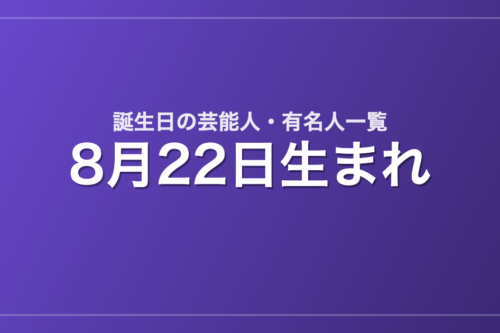 8月22日生まれの芸能人・有名人一覧