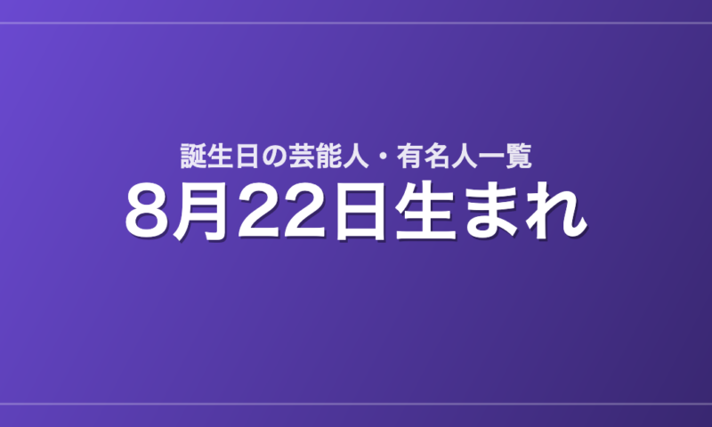 8月22日生まれの芸能人・有名人一覧
