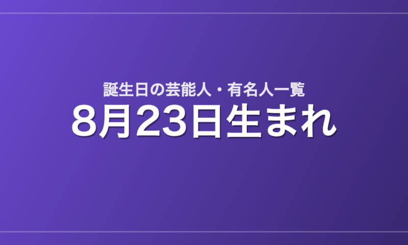 8月23日生まれの芸能人・有名人一覧