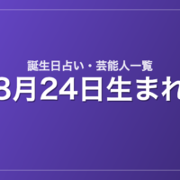 8月24日生まれの芸能人・有名人一覧【誕生日占い】