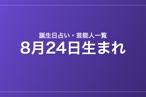8月24日生まれの芸能人・有名人一覧【誕生日占い】