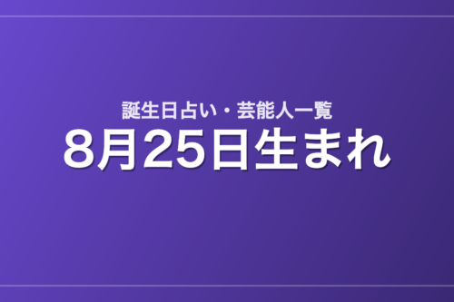 8月25日生まれの芸能人・有名人一覧【誕生日占い】