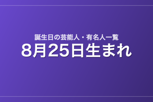 8月25日生まれの芸能人・有名人一覧