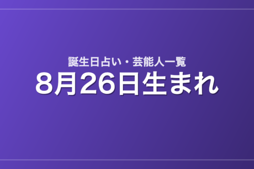 8月26日生まれの芸能人・有名人一覧【誕生日占い】