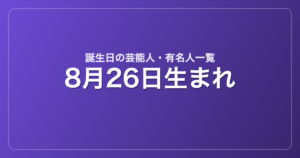 8月26日生まれの芸能人・有名人一覧