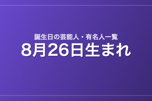 8月26日生まれの芸能人・有名人一覧