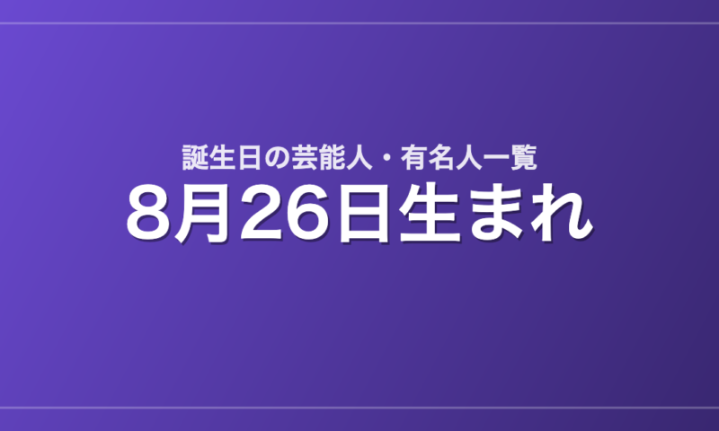 8月26日生まれの芸能人・有名人一覧