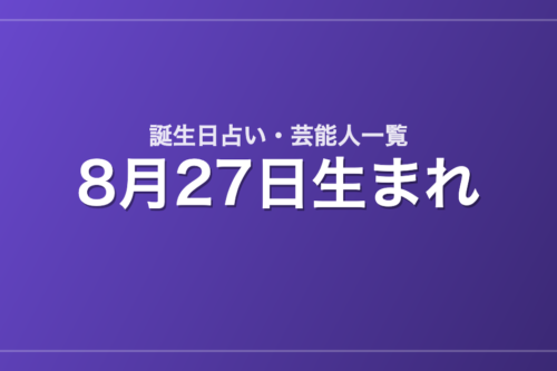 8月27日生まれの芸能人・有名人一覧【誕生日占い】