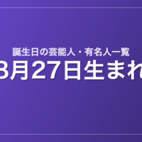 8月27日生まれの芸能人・有名人一覧