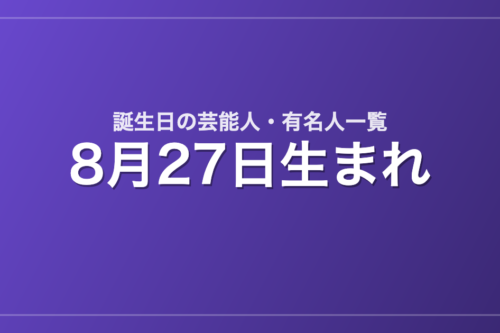 8月27日生まれの芸能人・有名人一覧