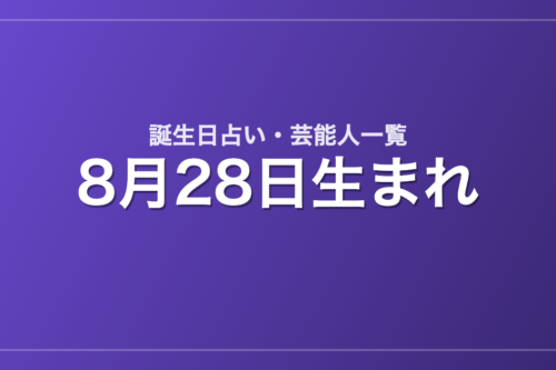 8月28日生まれの芸能人・有名人一覧【誕生日占い】