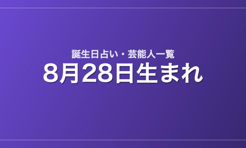 8月28日生まれの芸能人・有名人一覧【誕生日占い】