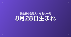 8月28日生まれの芸能人・有名人一覧