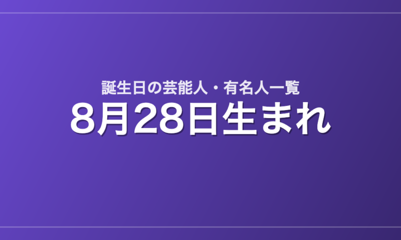 8月28日生まれの芸能人・有名人一覧