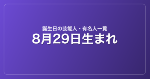 8月29日生まれの芸能人・有名人一覧