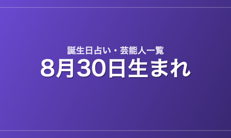 8月30日生まれの芸能人・有名人一覧【誕生日占い】