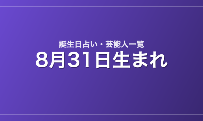8月31日生まれの芸能人・有名人一覧【誕生日占い】