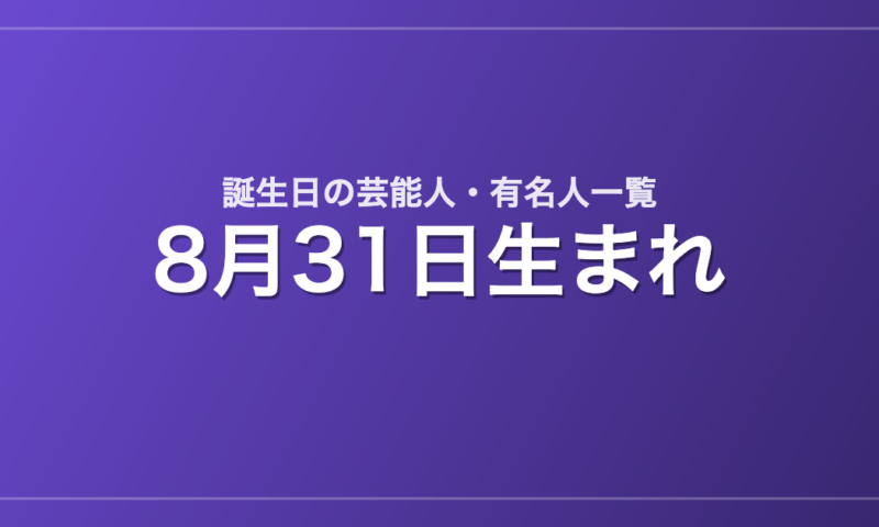 8月31日生まれの芸能人・有名人一覧